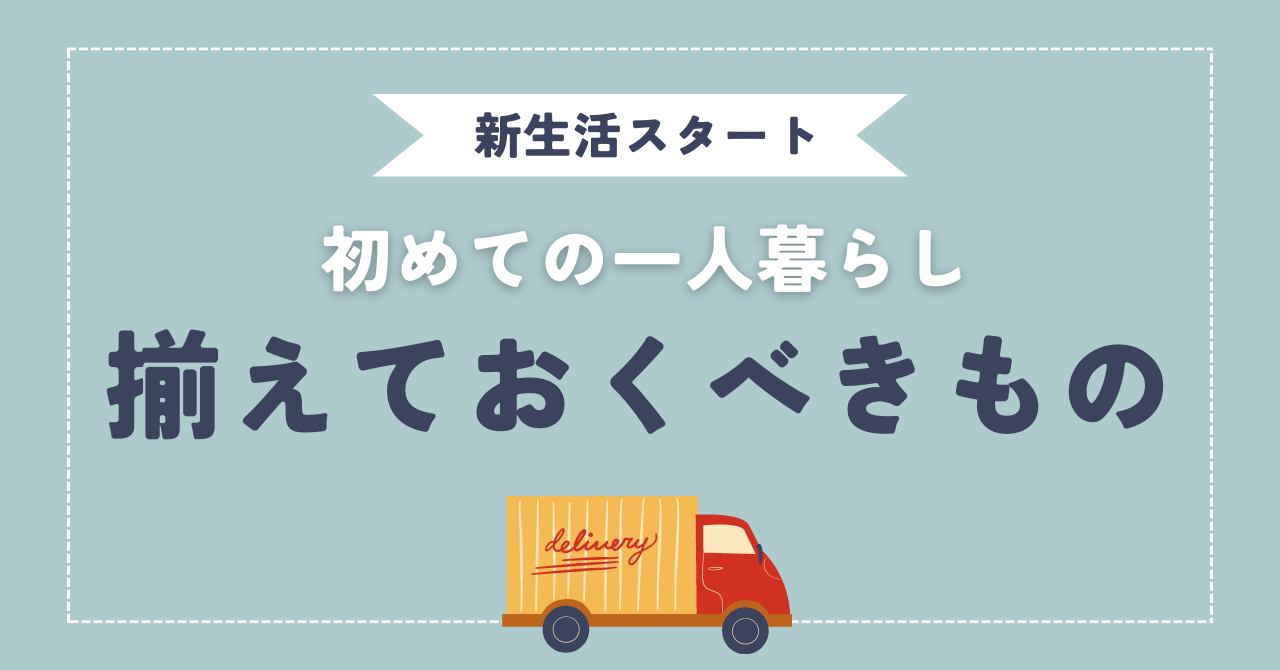 初めての一人暮らしに必要なものは？揃えるべきものをチェック！